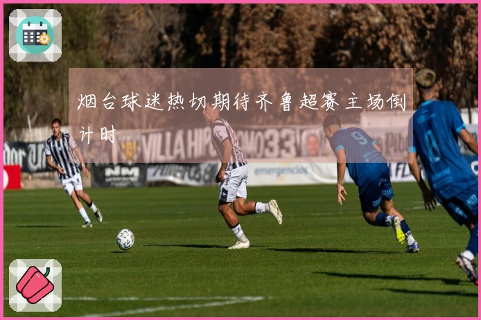 烟台球迷热切期待齐鲁超赛主场倒计时