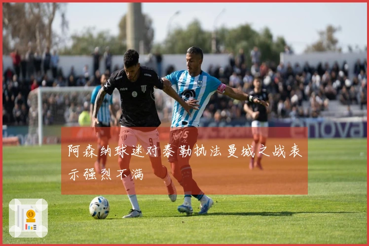 阿森纳球迷对泰勒执法曼城之战表示强烈不满