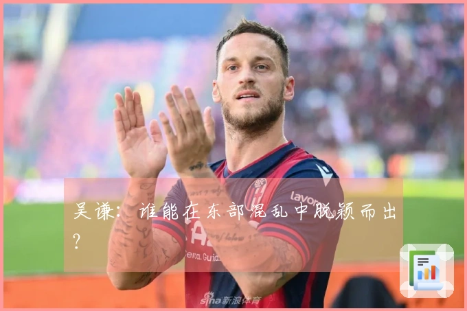 吴谦：谁能在东部混乱中脱颖而出？