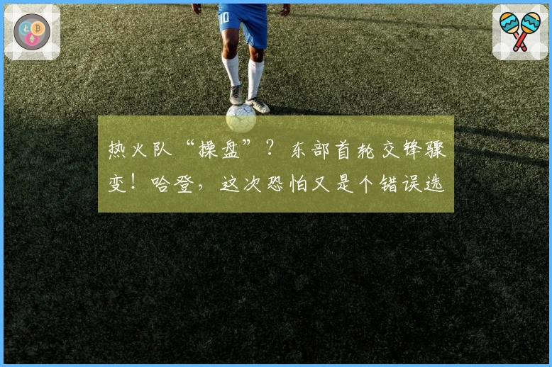 热火队“操盘”？东部首轮交锋骤变！哈登，这次恐怕又是个错误选择