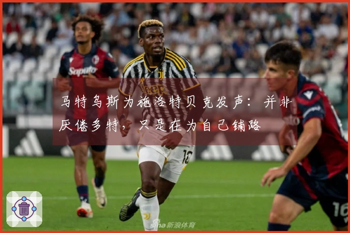 马特乌斯为施洛特贝克发声：并非厌倦多特，只是在为自己铺路