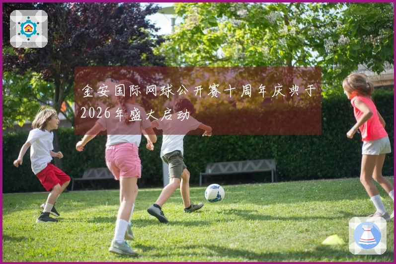 金安国际网球公开赛十周年庆典于2026年盛大启动