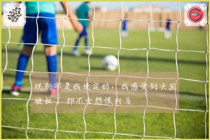 规则不是我设定的，我感受到头发被扯了 却不会怨恨利马