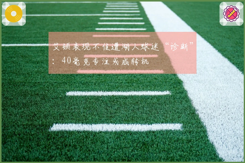 艾顿表现不佳遭湖人球迷“诊断”：40毫克专注或成转机