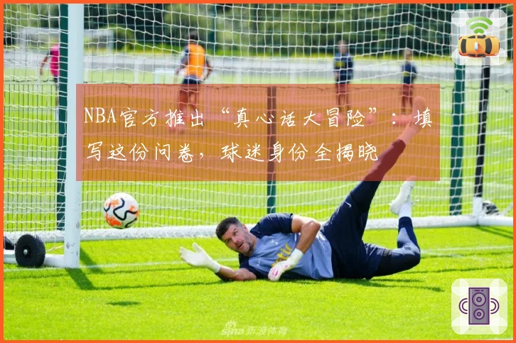 NBA官方推出“真心话大冒险”：填写这份问卷，球迷身份全揭晓