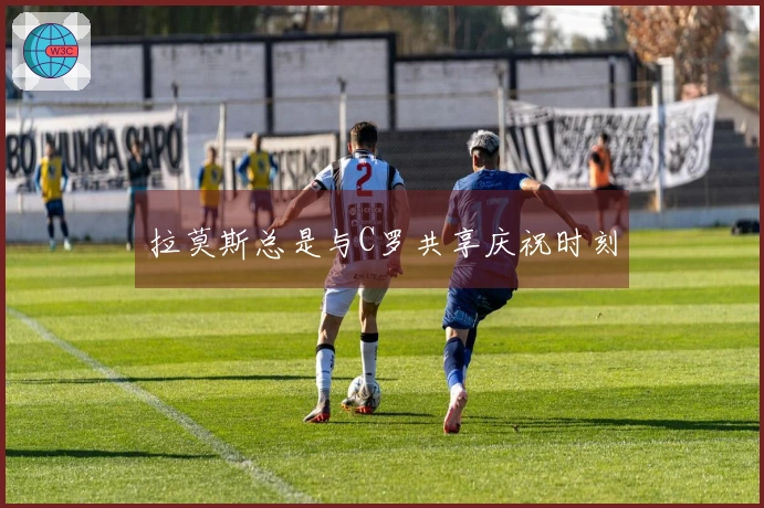 拉莫斯总是与C罗共享庆祝时刻