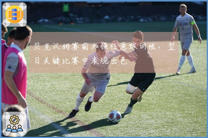 贝克汉姆赛前加强任意球训练，翌日关键比赛中表现出色