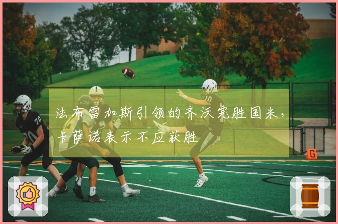 法布雷加斯引领的齐沃完胜国米，卡萨诺表示不应获胜