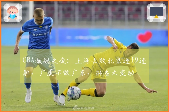 CBA激战之夜：上海击败北京迎19连胜，广厦不敌广东，排名大变动