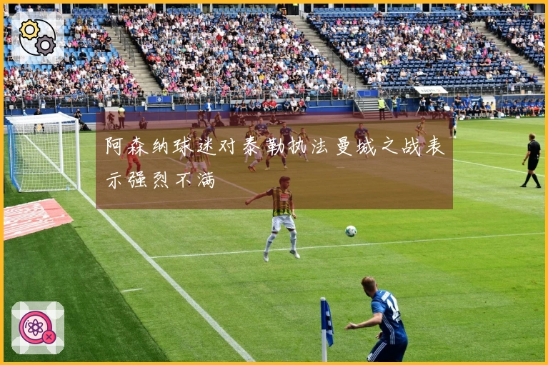 阿森纳球迷对泰勒执法曼城之战表示强烈不满