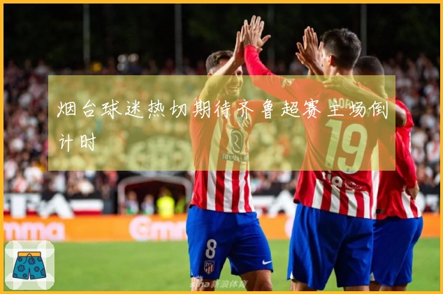 烟台球迷热切期待齐鲁超赛主场倒计时