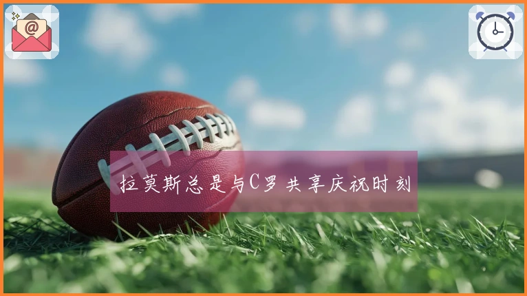 拉莫斯总是与C罗共享庆祝时刻