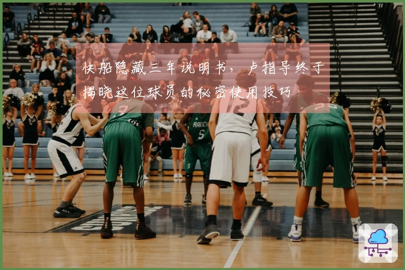 快船隐藏三年说明书，卢指导终于揭晓这位球员的秘密使用技巧